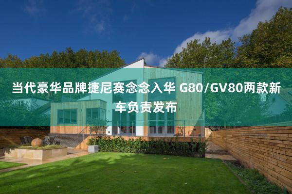 当代豪华品牌捷尼赛念念入华 G80/GV80两款新车负责发布