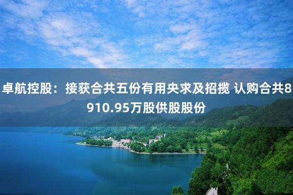 卓航控股：接获合共五份有用央求及招揽 认购合共8910.95万股供股股份