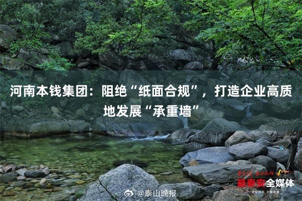 河南本钱集团：阻绝“纸面合规”，打造企业高质地发展“承重墙”