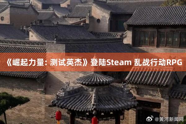 《崛起力量: 测试英杰》登陆Steam 乱战行动RPG