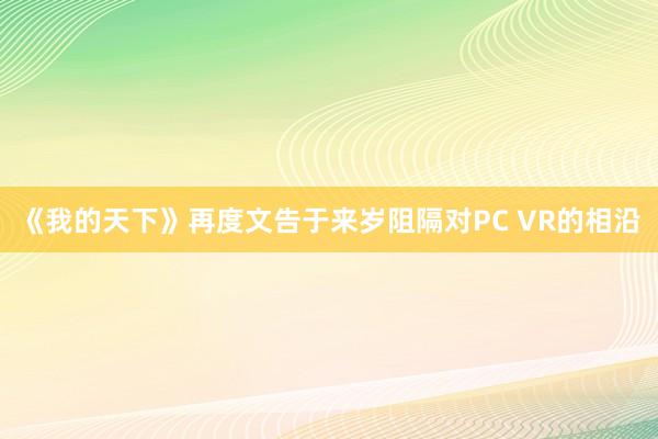 《我的天下》再度文告于来岁阻隔对PC VR的相沿