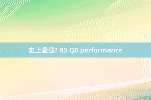 史上最强? RS Q8 performance