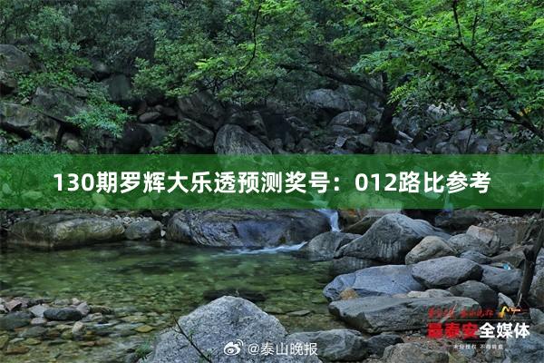 130期罗辉大乐透预测奖号：012路比参考