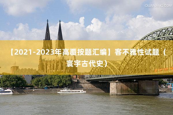 【2021-2023年高覆按题汇编】客不雅性试题（寰宇古代史）