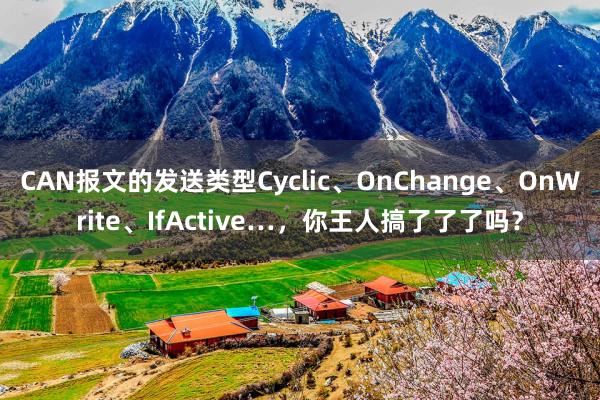 CAN报文的发送类型Cyclic、OnChange、OnWrite、IfActive…，你王人搞了了了吗？