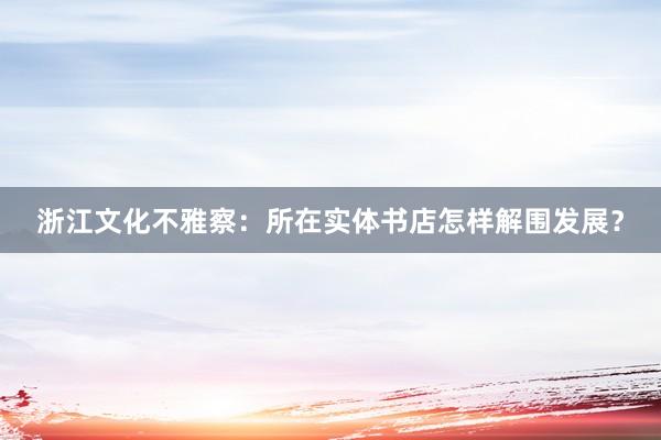 浙江文化不雅察：所在实体书店怎样解围发展？