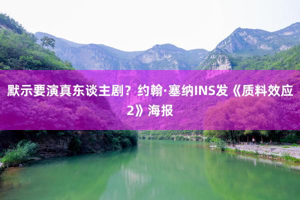 默示要演真东谈主剧？约翰·塞纳INS发《质料效应2》海报