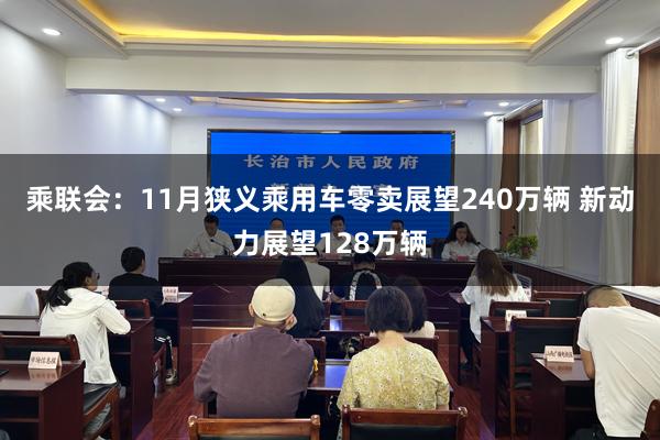 乘联会：11月狭义乘用车零卖展望240万辆 新动力展望128万辆