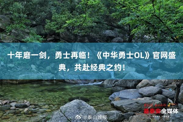 十年磨一剑，勇士再临！《中华勇士OL》官网盛典，共赴经典之约！