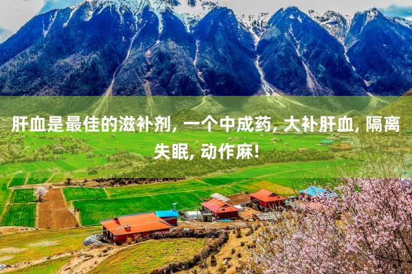 肝血是最佳的滋补剂, 一个中成药, 大补肝血, 隔离失眠, 动作麻!