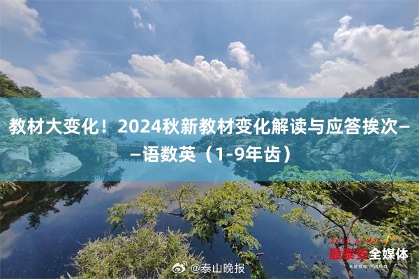 教材大变化！2024秋新教材变化解读与应答挨次——语数英（1-9年齿）